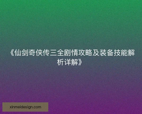《仙剑奇侠传三全剧情攻略及装备技能解析详解》