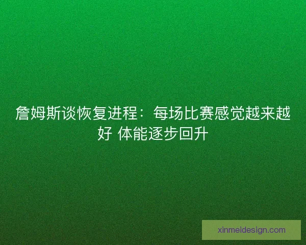 詹姆斯谈恢复进程：每场比赛感觉越来越好 体能逐步回升
