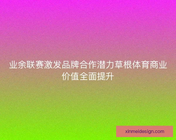 业余联赛激发品牌合作潜力草根体育商业价值全面提升