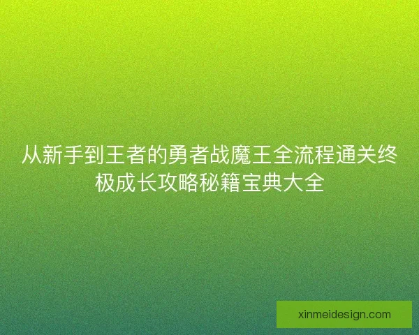 从新手到王者的勇者战魔王全流程通关终极成长攻略秘籍宝典大全