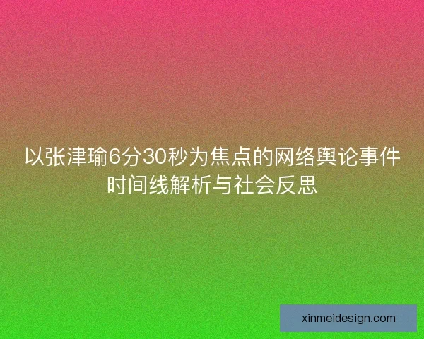 以张津瑜6分30秒为焦点的网络舆论事件时间线解析与社会反思