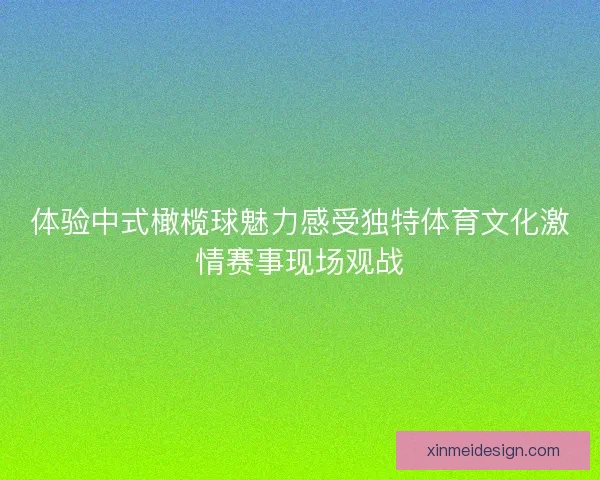 体验中式橄榄球魅力感受独特体育文化激情赛事现场观战